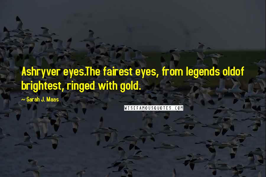 Sarah J. Maas Quotes: Ashryver eyes.The fairest eyes, from legends oldof brightest, ringed with gold.