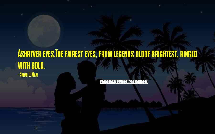 Sarah J. Maas Quotes: Ashryver eyes.The fairest eyes, from legends oldof brightest, ringed with gold.