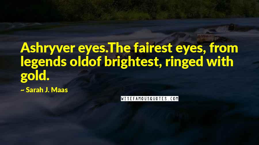 Sarah J. Maas Quotes: Ashryver eyes.The fairest eyes, from legends oldof brightest, ringed with gold.