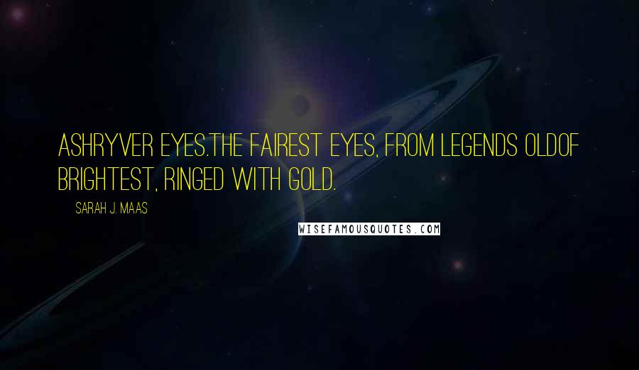 Sarah J. Maas Quotes: Ashryver eyes.The fairest eyes, from legends oldof brightest, ringed with gold.