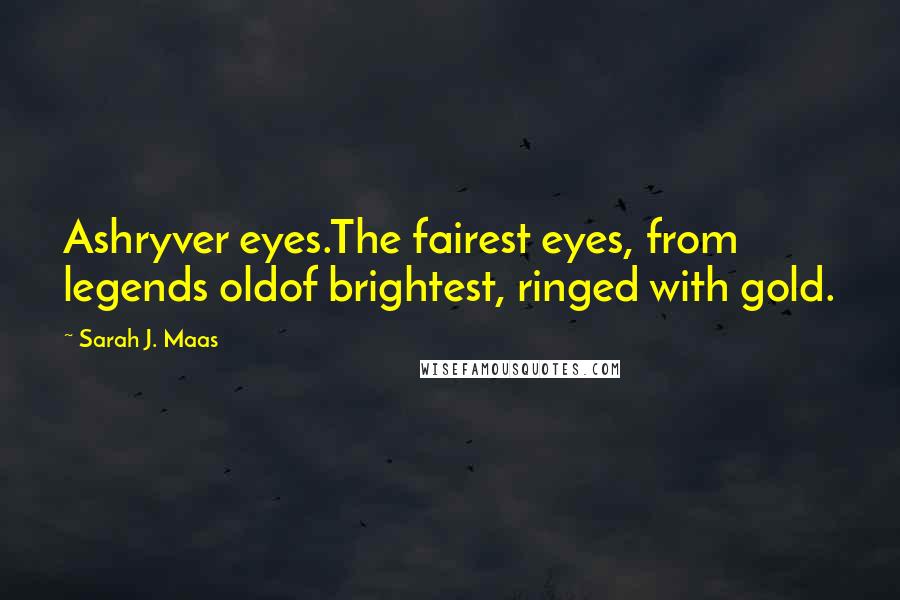 Sarah J. Maas Quotes: Ashryver eyes.The fairest eyes, from legends oldof brightest, ringed with gold.