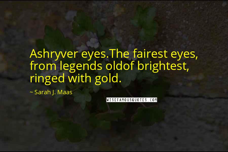 Sarah J. Maas Quotes: Ashryver eyes.The fairest eyes, from legends oldof brightest, ringed with gold.