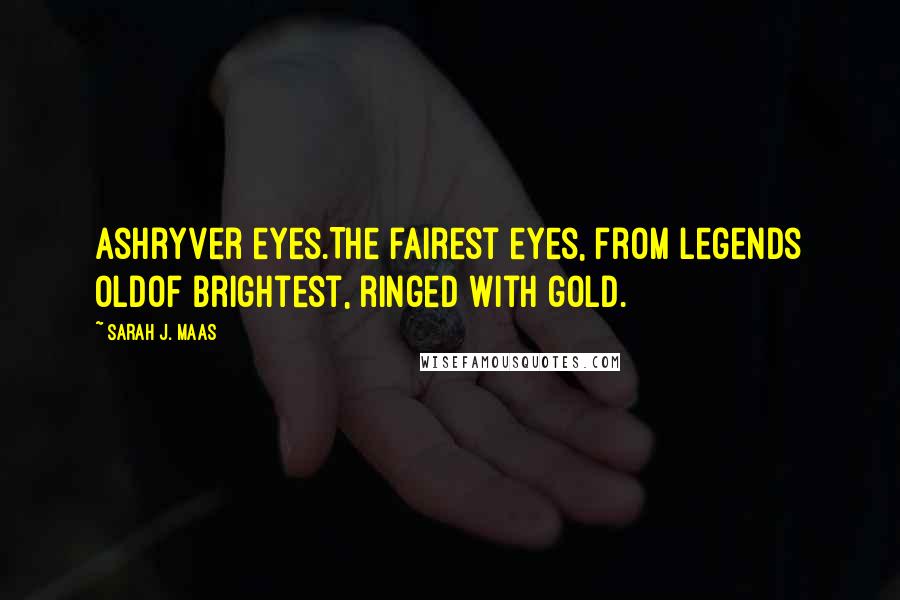 Sarah J. Maas Quotes: Ashryver eyes.The fairest eyes, from legends oldof brightest, ringed with gold.