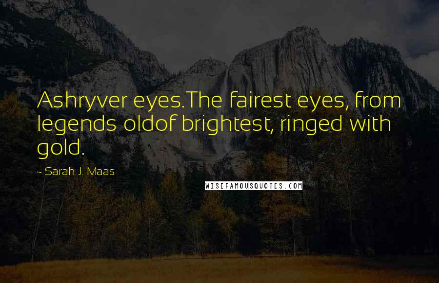 Sarah J. Maas Quotes: Ashryver eyes.The fairest eyes, from legends oldof brightest, ringed with gold.