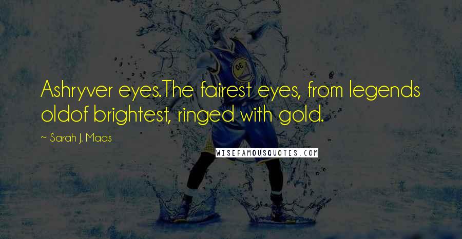 Sarah J. Maas Quotes: Ashryver eyes.The fairest eyes, from legends oldof brightest, ringed with gold.