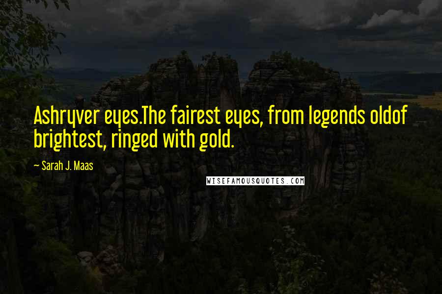 Sarah J. Maas Quotes: Ashryver eyes.The fairest eyes, from legends oldof brightest, ringed with gold.