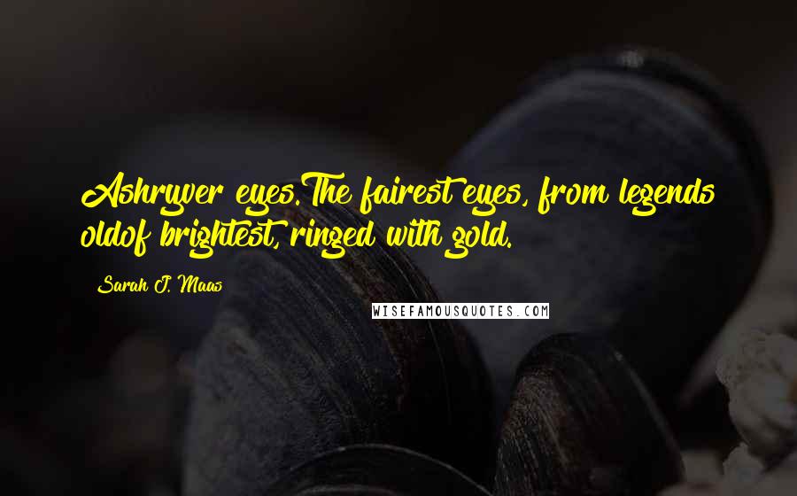 Sarah J. Maas Quotes: Ashryver eyes.The fairest eyes, from legends oldof brightest, ringed with gold.