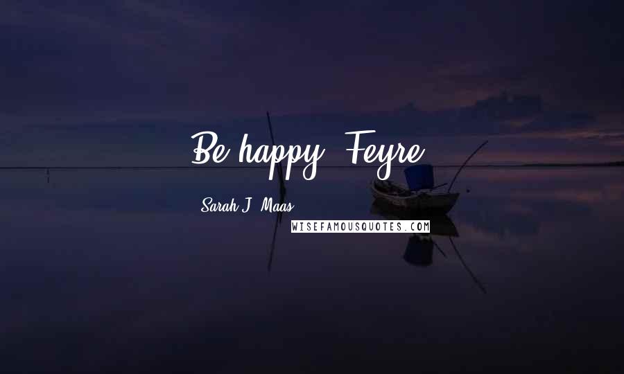 Sarah J. Maas Quotes: Be happy, Feyre.