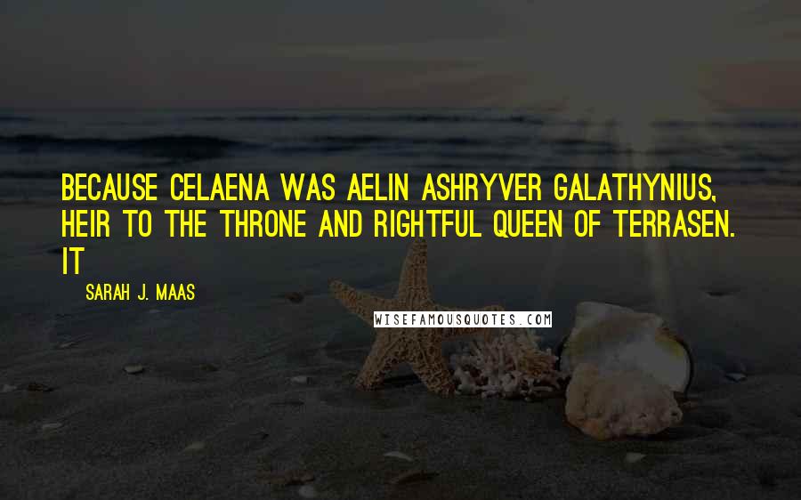 Sarah J. Maas Quotes: Because Celaena was Aelin Ashryver Galathynius, heir to the throne and rightful Queen of Terrasen. It