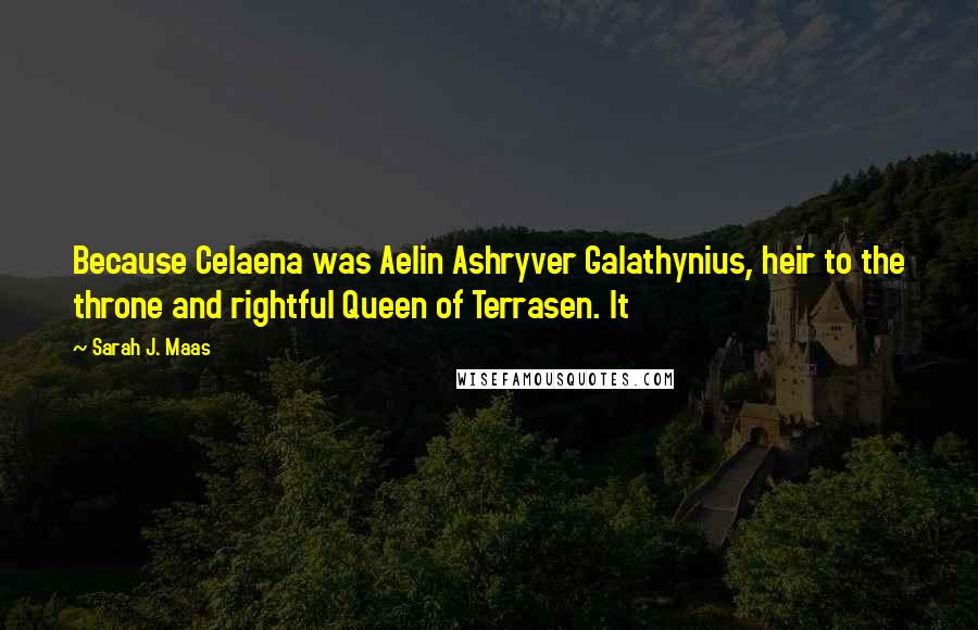 Sarah J. Maas Quotes: Because Celaena was Aelin Ashryver Galathynius, heir to the throne and rightful Queen of Terrasen. It