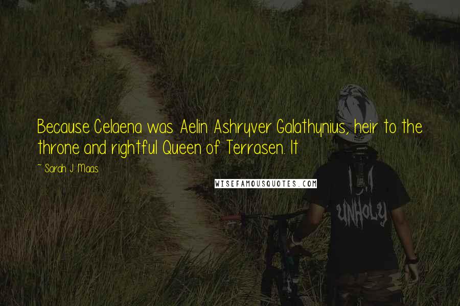 Sarah J. Maas Quotes: Because Celaena was Aelin Ashryver Galathynius, heir to the throne and rightful Queen of Terrasen. It