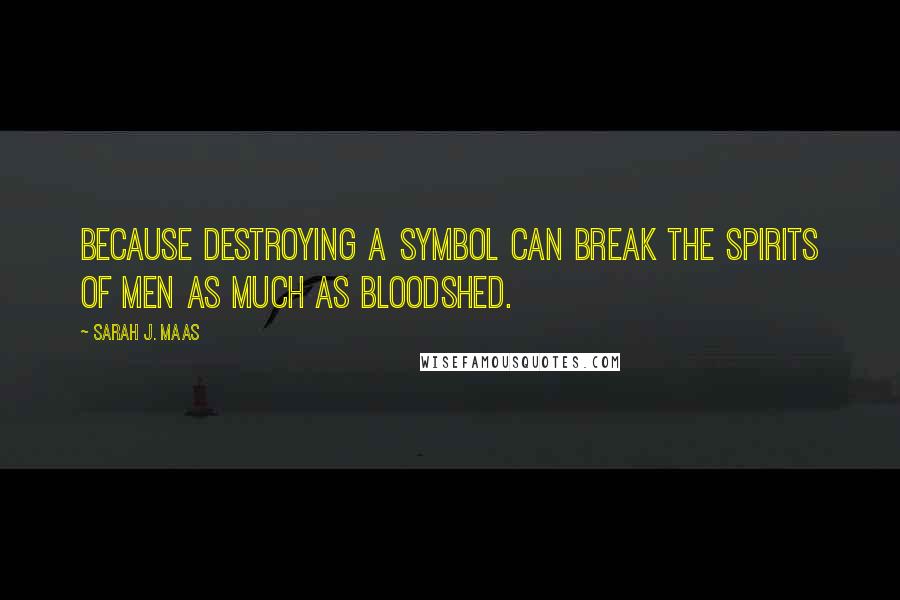 Sarah J. Maas Quotes: Because destroying a symbol can break the spirits of men as much as bloodshed.