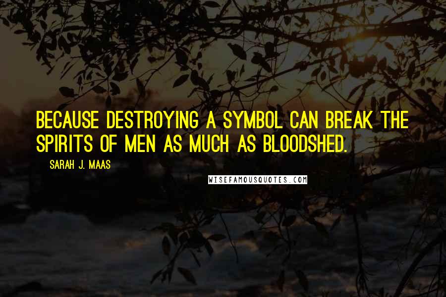 Sarah J. Maas Quotes: Because destroying a symbol can break the spirits of men as much as bloodshed.