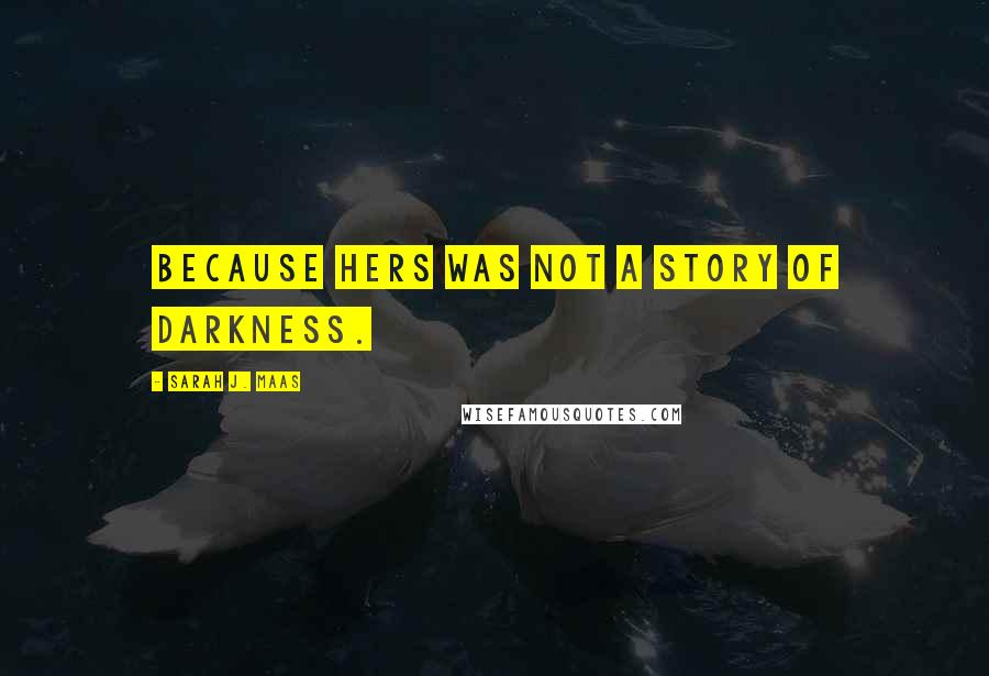 Sarah J. Maas Quotes: Because hers was not a story of darkness.