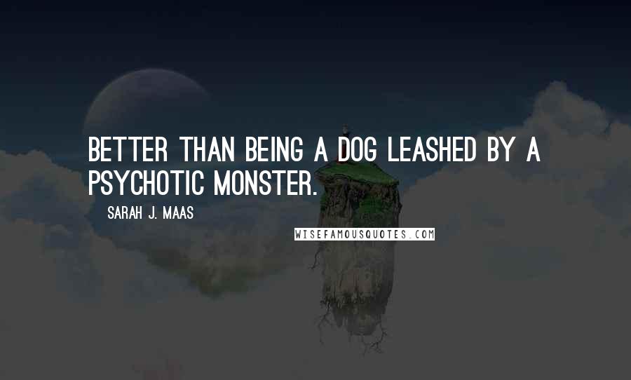 Sarah J. Maas Quotes: Better than being a dog leashed by a psychotic monster.