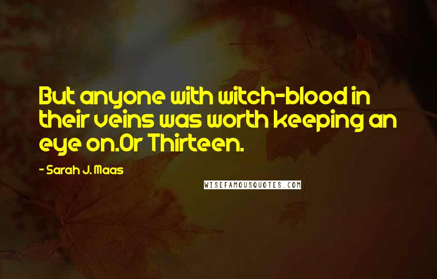 Sarah J. Maas Quotes: But anyone with witch-blood in their veins was worth keeping an eye on.Or Thirteen.