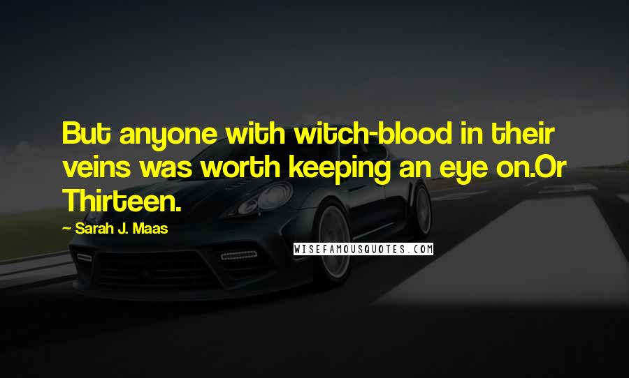 Sarah J. Maas Quotes: But anyone with witch-blood in their veins was worth keeping an eye on.Or Thirteen.