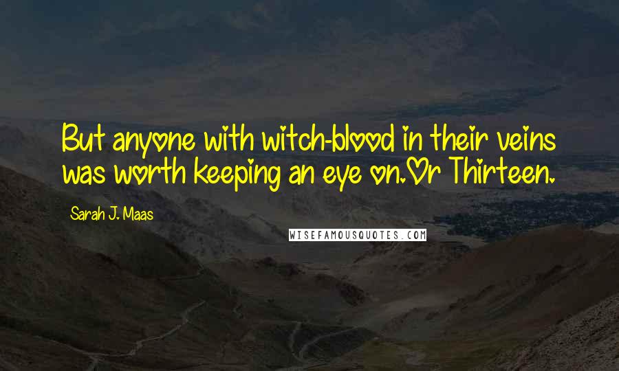 Sarah J. Maas Quotes: But anyone with witch-blood in their veins was worth keeping an eye on.Or Thirteen.