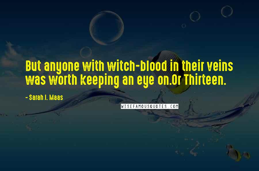 Sarah J. Maas Quotes: But anyone with witch-blood in their veins was worth keeping an eye on.Or Thirteen.