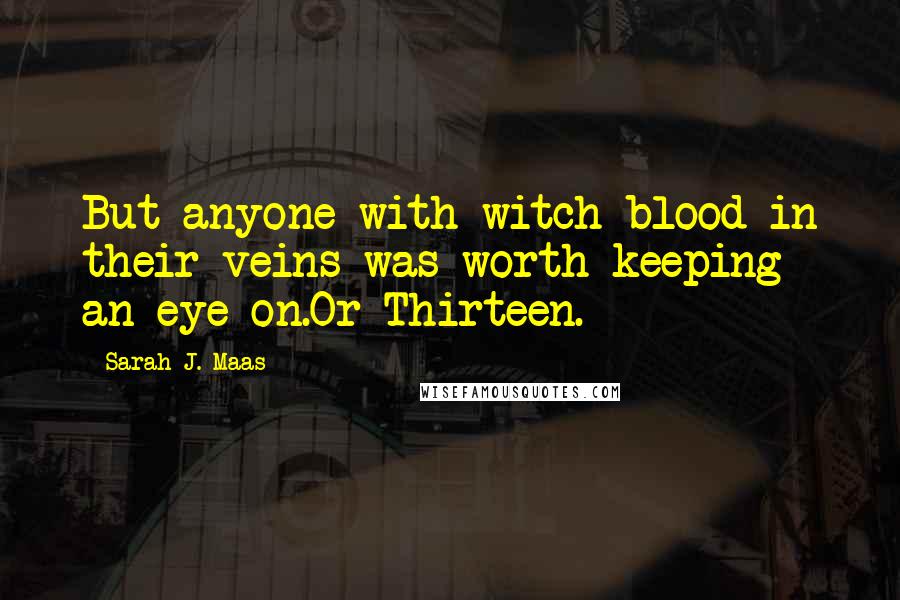 Sarah J. Maas Quotes: But anyone with witch-blood in their veins was worth keeping an eye on.Or Thirteen.