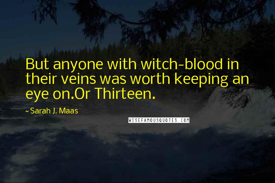 Sarah J. Maas Quotes: But anyone with witch-blood in their veins was worth keeping an eye on.Or Thirteen.