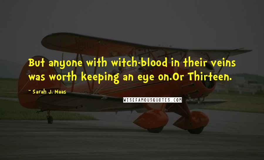 Sarah J. Maas Quotes: But anyone with witch-blood in their veins was worth keeping an eye on.Or Thirteen.