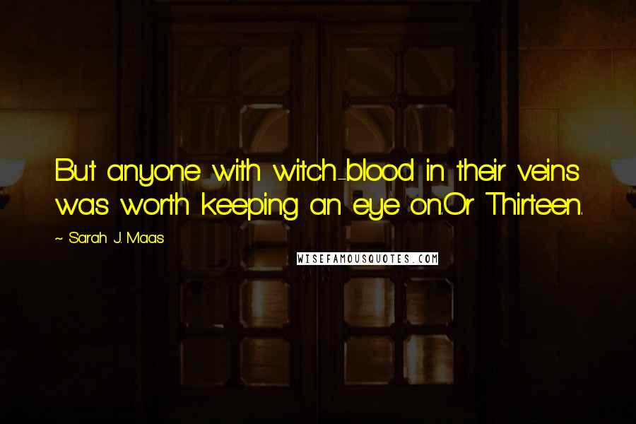Sarah J. Maas Quotes: But anyone with witch-blood in their veins was worth keeping an eye on.Or Thirteen.