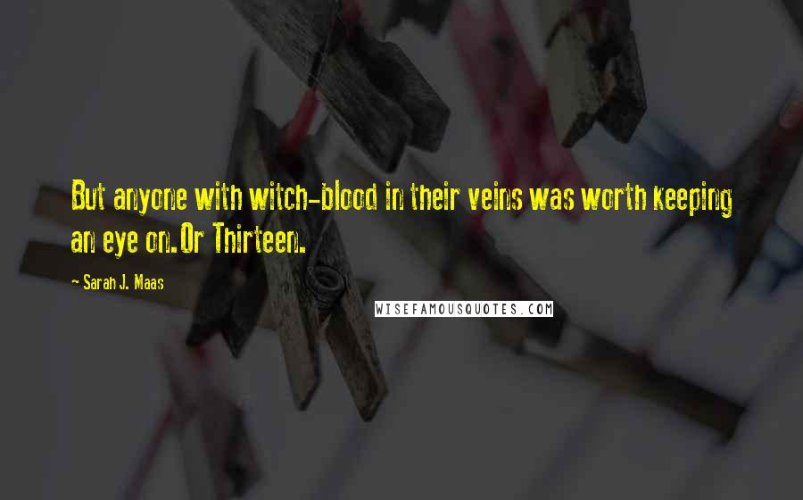 Sarah J. Maas Quotes: But anyone with witch-blood in their veins was worth keeping an eye on.Or Thirteen.