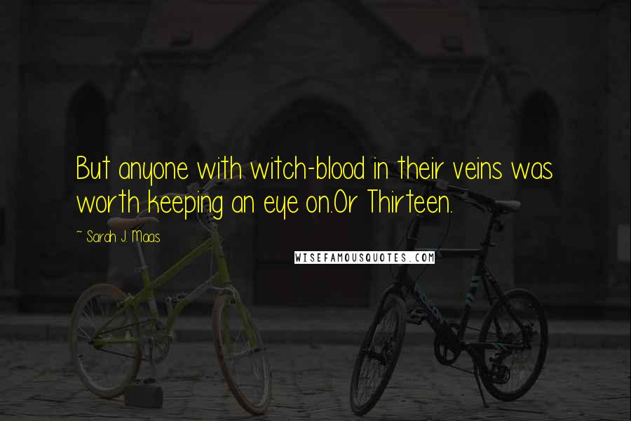 Sarah J. Maas Quotes: But anyone with witch-blood in their veins was worth keeping an eye on.Or Thirteen.