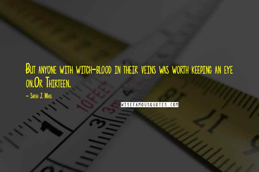 Sarah J. Maas Quotes: But anyone with witch-blood in their veins was worth keeping an eye on.Or Thirteen.
