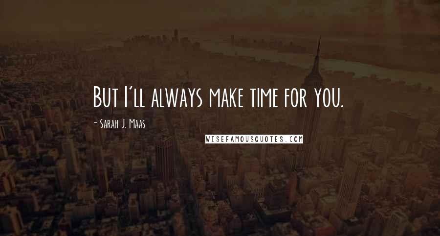 Sarah J. Maas Quotes: But I'll always make time for you.