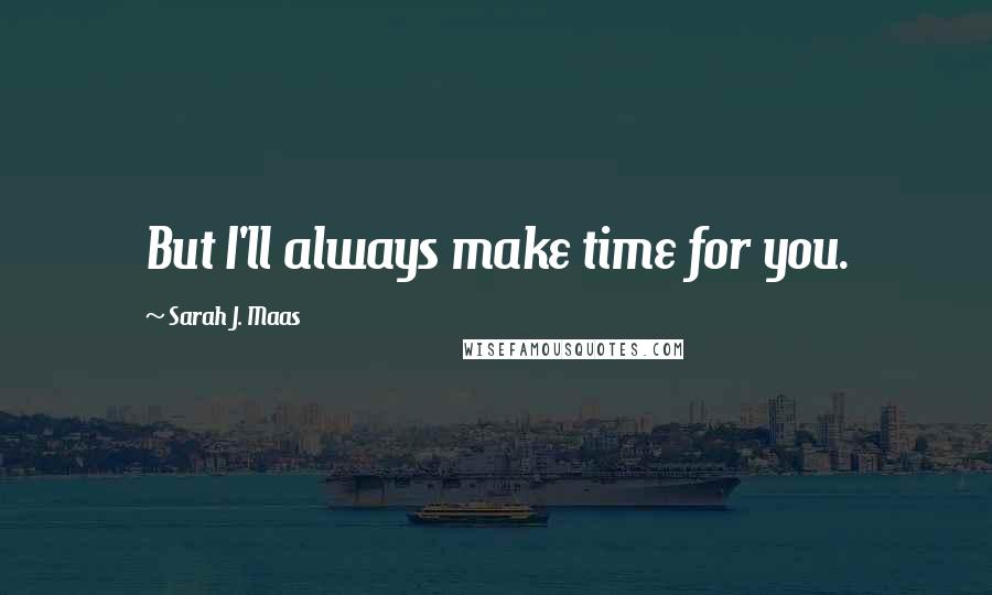 Sarah J. Maas Quotes: But I'll always make time for you.