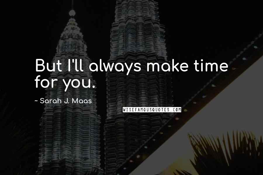 Sarah J. Maas Quotes: But I'll always make time for you.