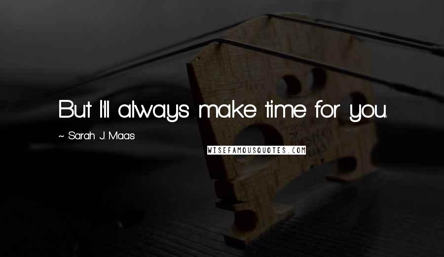 Sarah J. Maas Quotes: But I'll always make time for you.