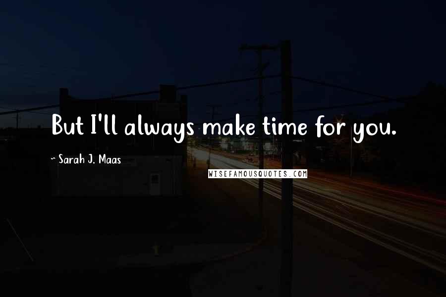 Sarah J. Maas Quotes: But I'll always make time for you.