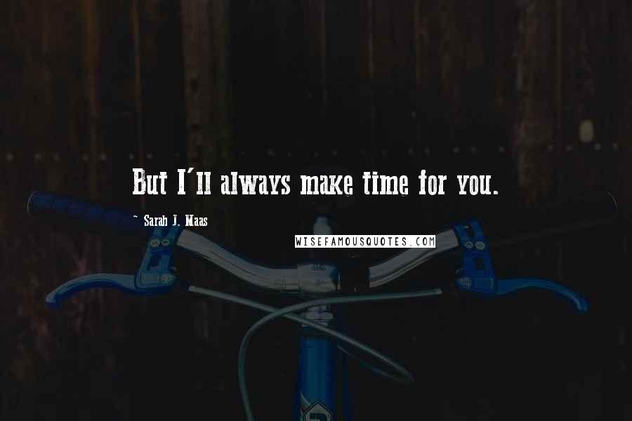 Sarah J. Maas Quotes: But I'll always make time for you.