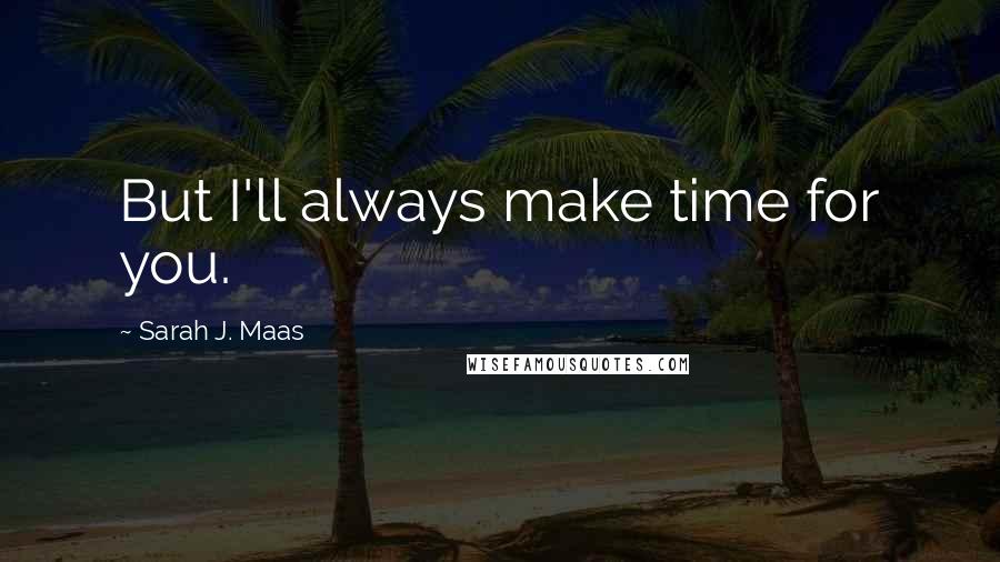 Sarah J. Maas Quotes: But I'll always make time for you.