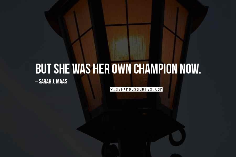 Sarah J. Maas Quotes: But she was her own champion now.