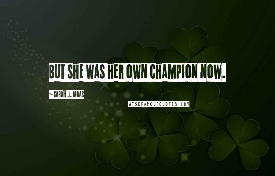 Sarah J. Maas Quotes: But she was her own champion now.