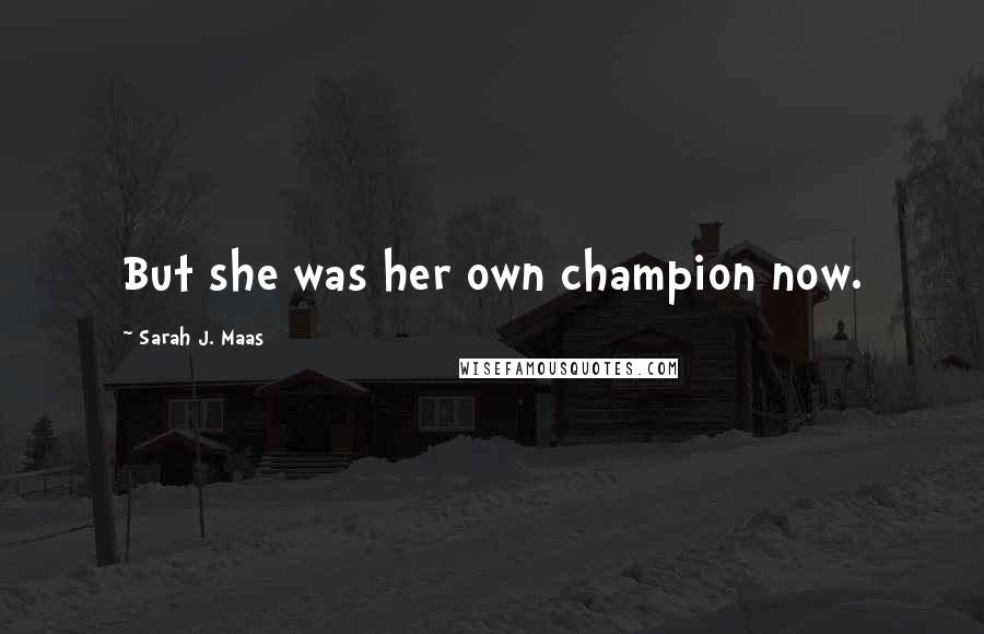 Sarah J. Maas Quotes: But she was her own champion now.