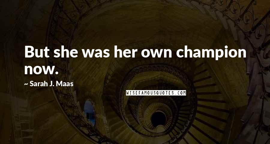 Sarah J. Maas Quotes: But she was her own champion now.
