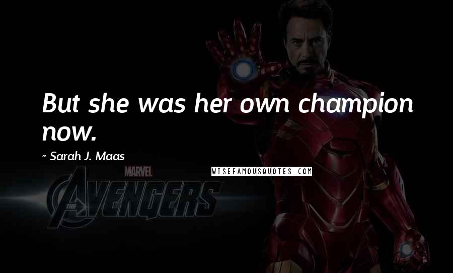 Sarah J. Maas Quotes: But she was her own champion now.