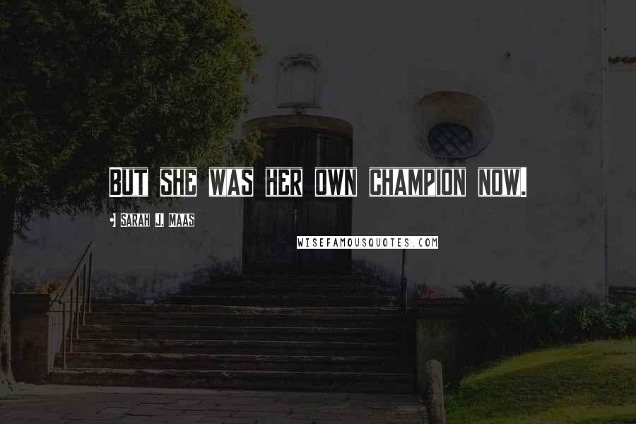 Sarah J. Maas Quotes: But she was her own champion now.