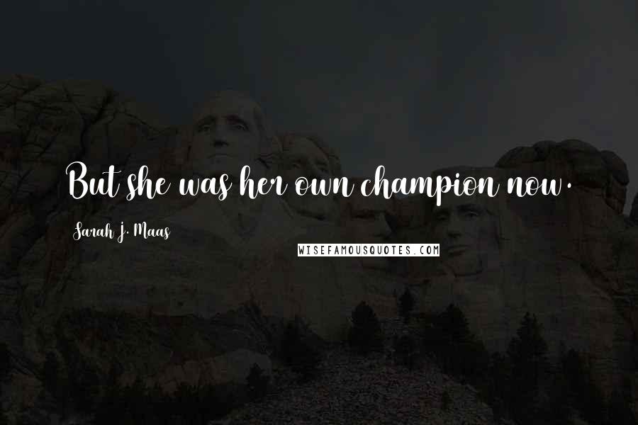 Sarah J. Maas Quotes: But she was her own champion now.