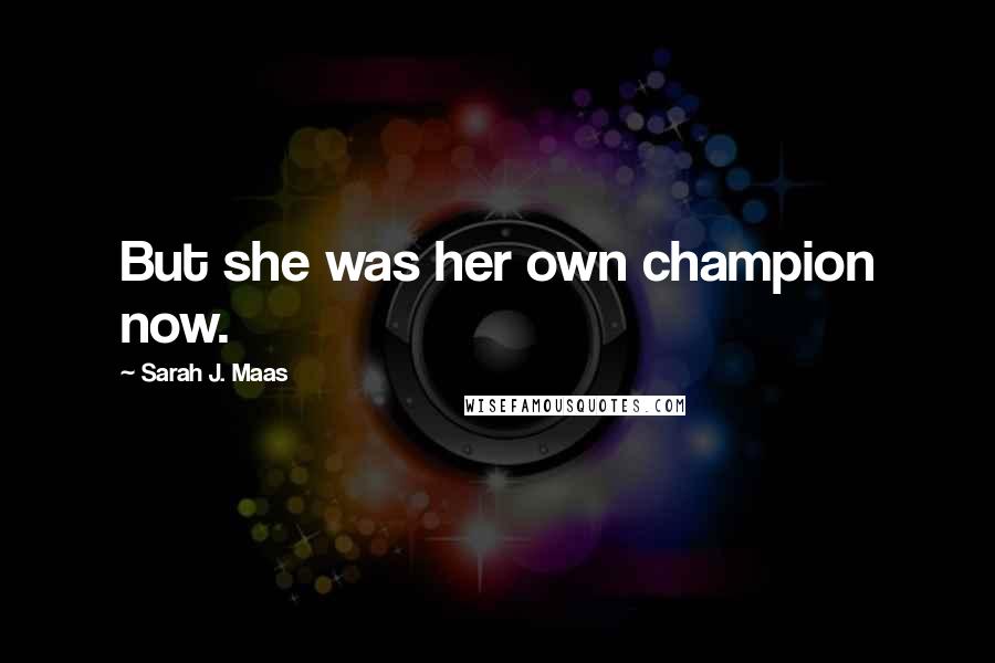 Sarah J. Maas Quotes: But she was her own champion now.