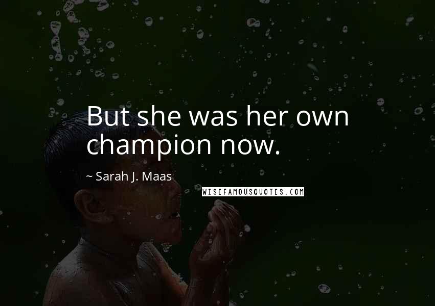 Sarah J. Maas Quotes: But she was her own champion now.