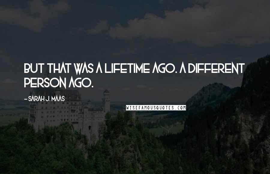 Sarah J. Maas Quotes: But that was a lifetime ago. A different person ago.