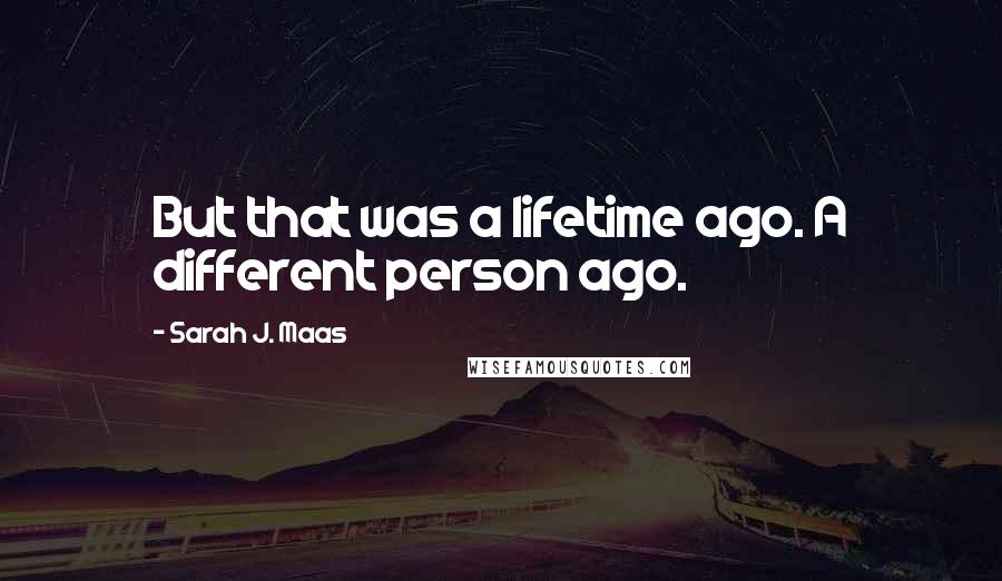 Sarah J. Maas Quotes: But that was a lifetime ago. A different person ago.