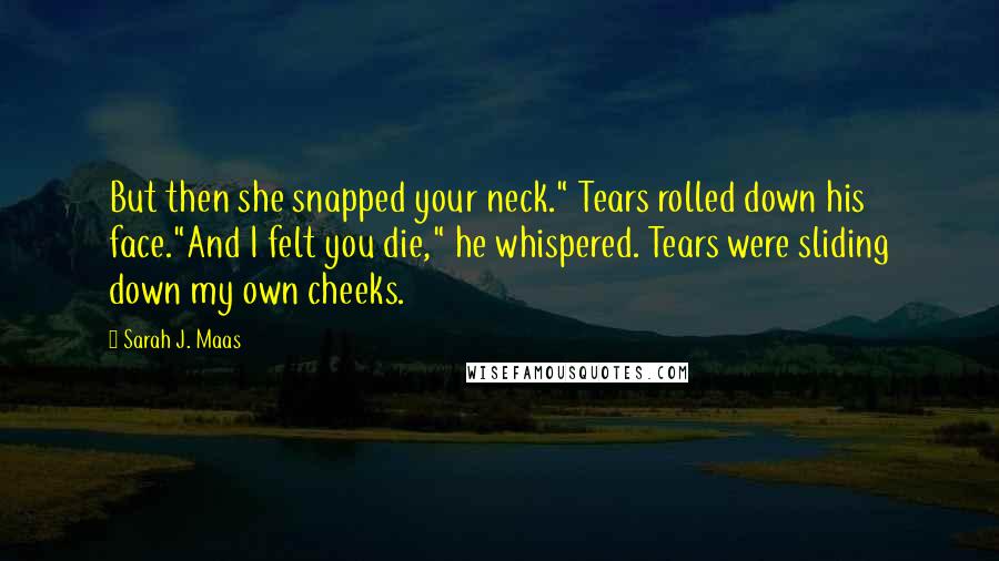 Sarah J. Maas Quotes: But then she snapped your neck." Tears rolled down his face."And I felt you die," he whispered. Tears were sliding down my own cheeks.