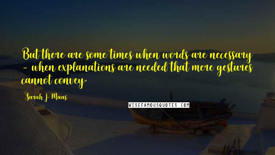 Sarah J. Maas Quotes: But there are some times when words are necessary - when explanations are needed that mere gestures cannot convey.